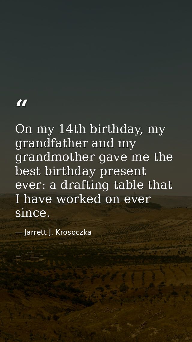 On my 14th birthday, my grandfather and my grandmother gave me the best birthday present ever: a drafting table that I h — Jarrett J. Krosoczka