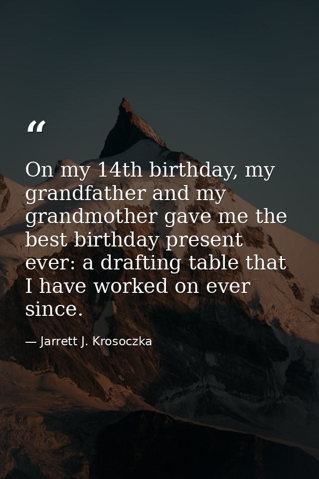 On my 14th birthday, my grandfather and my grandmother gave me the best birthday present ever: a drafting table that I h — Jarrett J. Krosoczka