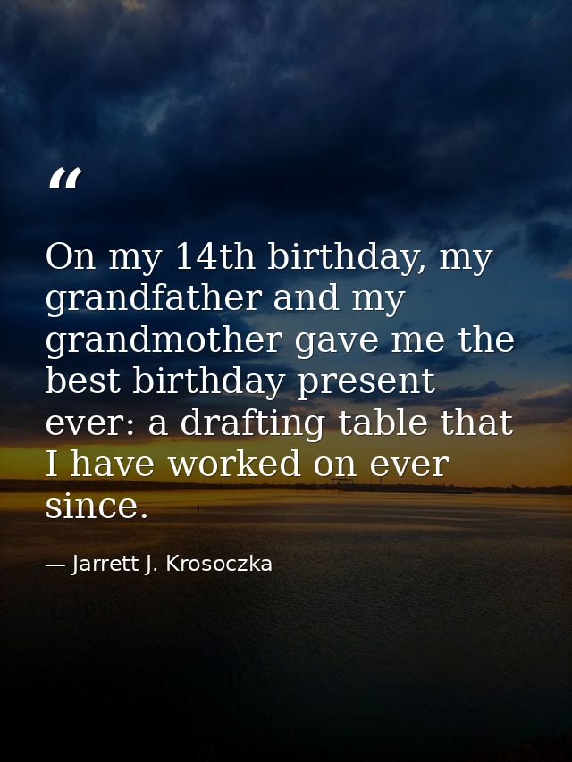 On my 14th birthday, my grandfather and my grandmother gave me the best birthday present ever: a drafting table that I h — Jarrett J. Krosoczka