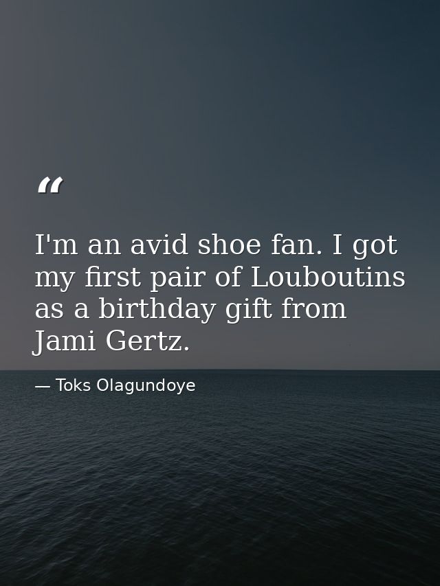 I'm an avid shoe fan. I got my first pair of Louboutins as a birthday gift from Jami Gertz. — Toks Olagundoye