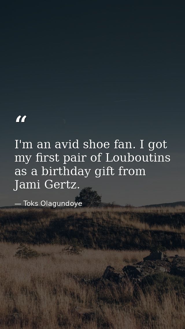 I'm an avid shoe fan. I got my first pair of Louboutins as a birthday gift from Jami Gertz. — Toks Olagundoye