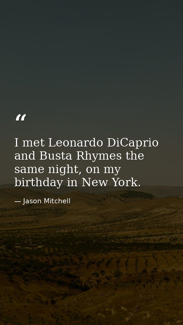 I met Leonardo DiCaprio and Busta Rhymes the same night, on my birthday in New York. — Jason Mitchell