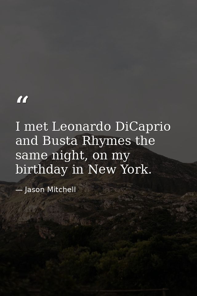 I met Leonardo DiCaprio and Busta Rhymes the same night, on my birthday in New York. — Jason Mitchell