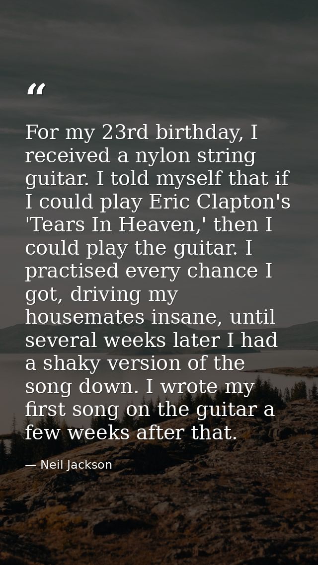 For my 23rd birthday, I received a nylon string guitar. I told myself that if I could play Eric Clapton's 'Tears In Heav — Neil Jackson