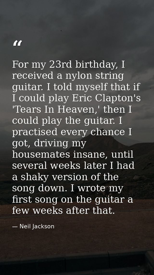 For my 23rd birthday, I received a nylon string guitar. I told myself that if I could play Eric Clapton's 'Tears In Heav — Neil Jackson