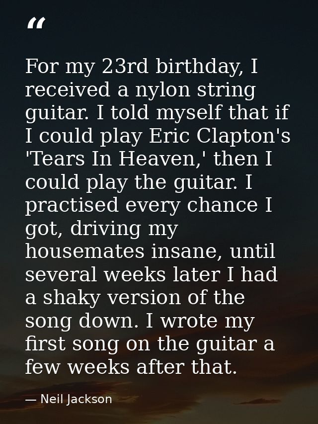 For my 23rd birthday, I received a nylon string guitar. I told myself that if I could play Eric Clapton's 'Tears In Heav — Neil Jackson