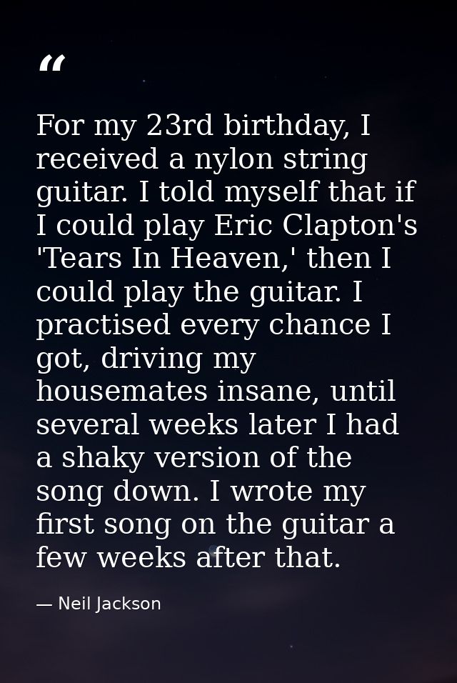 For my 23rd birthday, I received a nylon string guitar. I told myself that if I could play Eric Clapton's 'Tears In Heav — Neil Jackson