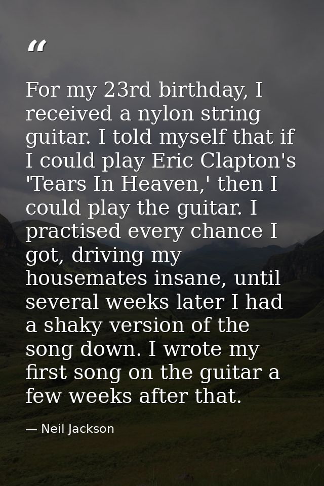 For my 23rd birthday, I received a nylon string guitar. I told myself that if I could play Eric Clapton's 'Tears In Heav — Neil Jackson