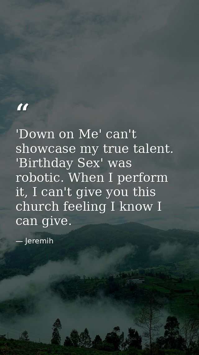 'Down on Me' can't showcase my true talent. 'Birthday Sex' was robotic. When I perform it, I can't give you this church  — Jeremih