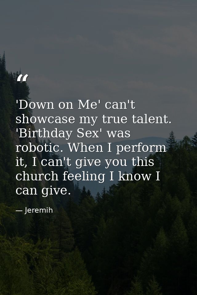 'Down on Me' can't showcase my true talent. 'Birthday Sex' was robotic. When I perform it, I can't give you this church  — Jeremih