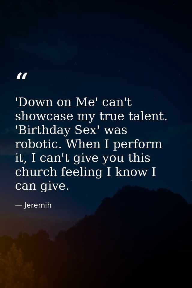 'Down on Me' can't showcase my true talent. 'Birthday Sex' was robotic. When I perform it, I can't give you this church  — Jeremih