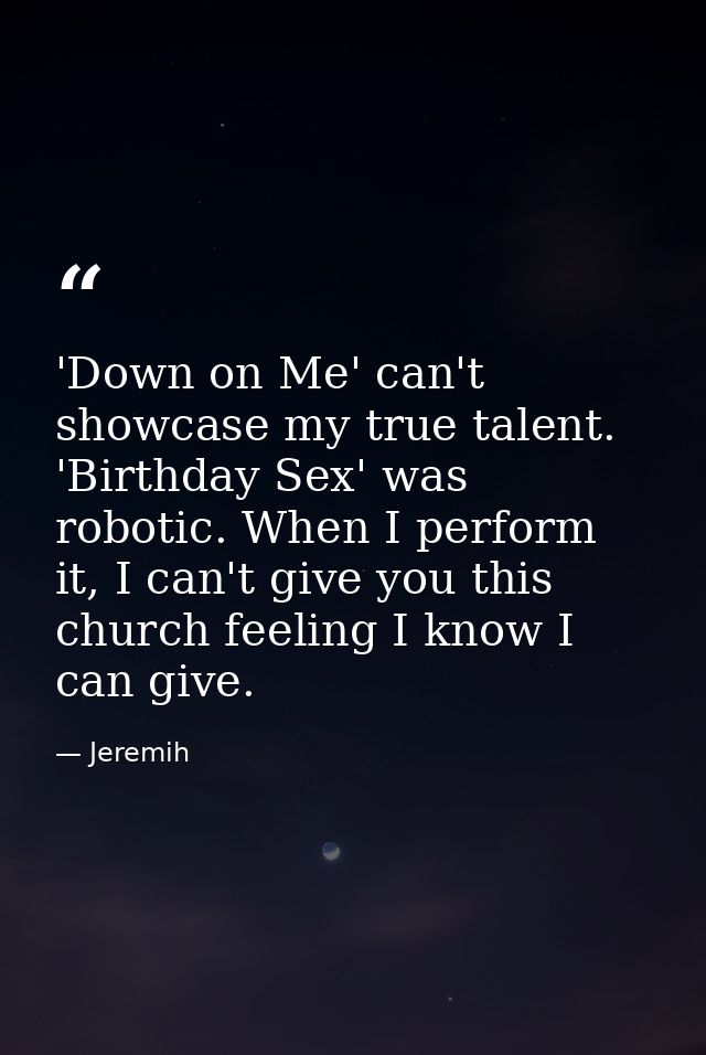 'Down on Me' can't showcase my true talent. 'Birthday Sex' was robotic. When I perform it, I can't give you this church  — Jeremih