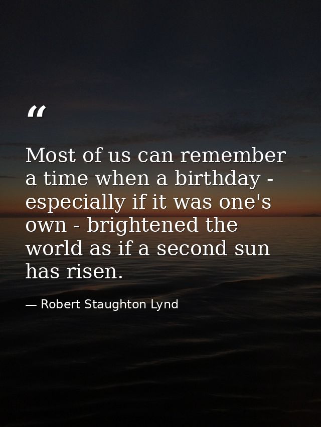 Most of us can remember a time when a birthday - especially if it was one's own - brightened the world as if a second su — Robert Staughton Lynd