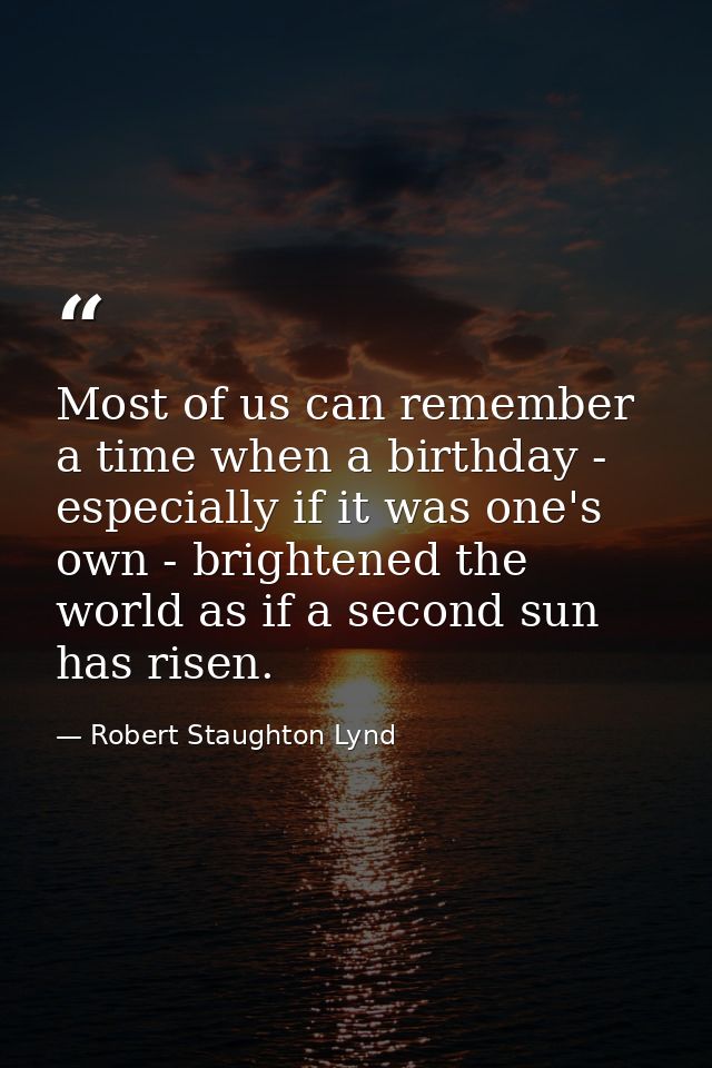 Most of us can remember a time when a birthday - especially if it was one's own - brightened the world as if a second su — Robert Staughton Lynd