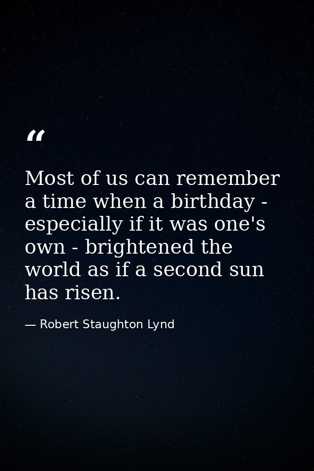 Most of us can remember a time when a birthday - especially if it was one's own - brightened the world as if a second su — Robert Staughton Lynd