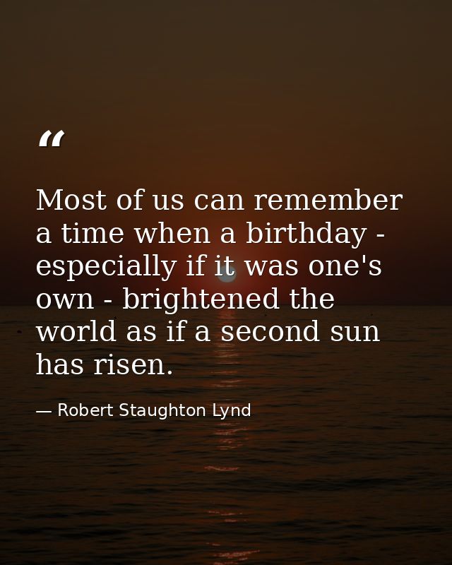 Most of us can remember a time when a birthday - especially if it was one's own - brightened the world as if a second su — Robert Staughton Lynd