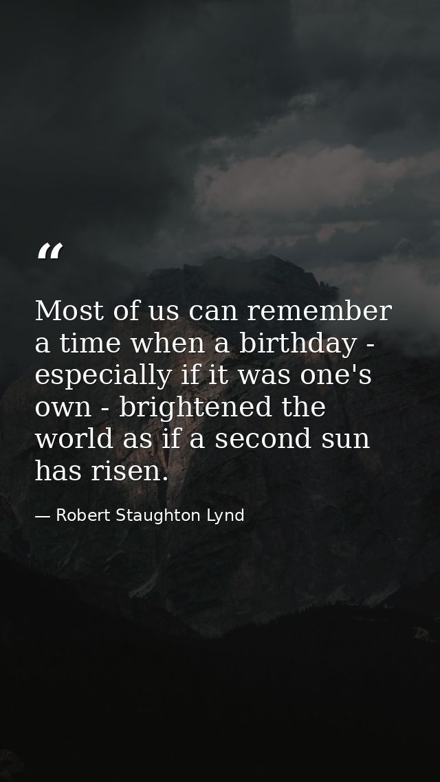 Most of us can remember a time when a birthday - especially if it was one's own - brightened the world as if a second su — Robert Staughton Lynd