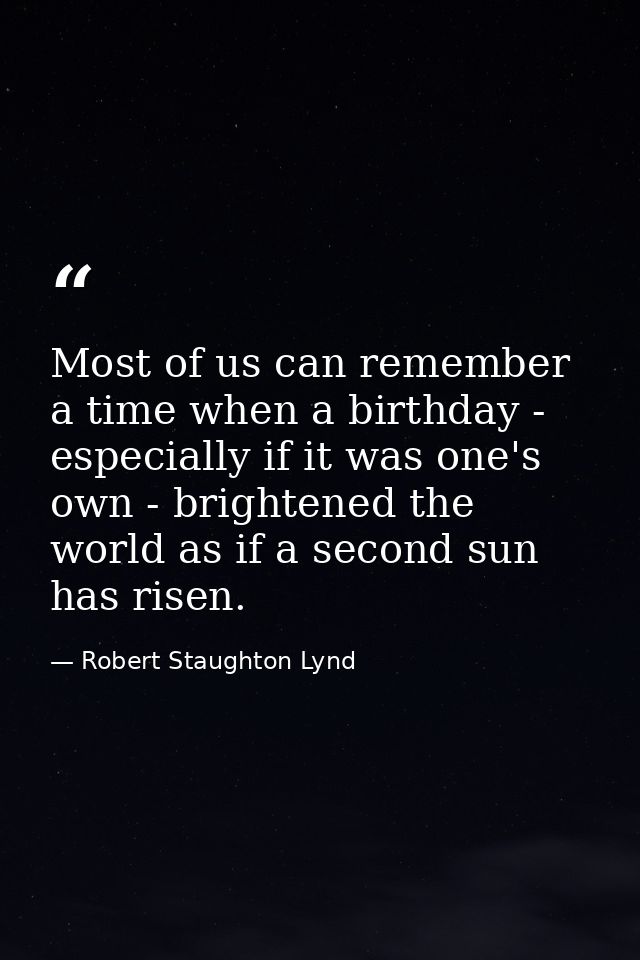 Most of us can remember a time when a birthday - especially if it was one's own - brightened the world as if a second su — Robert Staughton Lynd