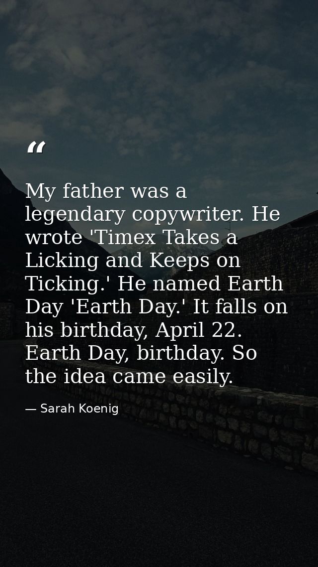 My father was a legendary copywriter. He wrote 'Timex Takes a Licking and Keeps on Ticking.' He named Earth Day 'Earth D — Sarah Koenig