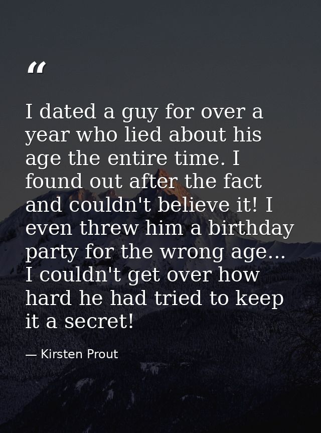 I dated a guy for over a year who lied about his age the entire time. I found out after the fact and couldn't believe it — Kirsten Prout