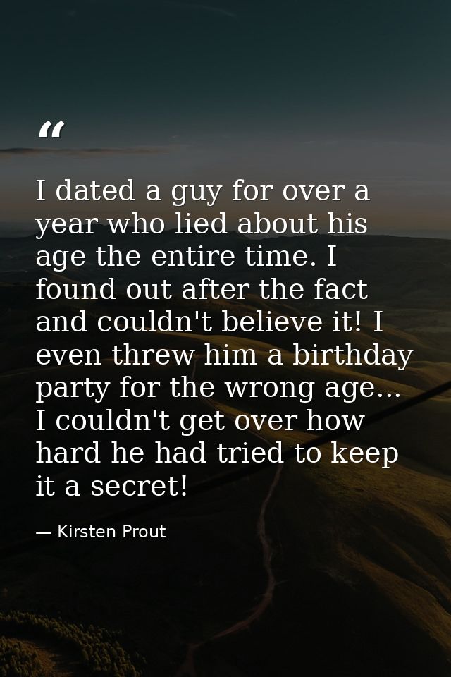 I dated a guy for over a year who lied about his age the entire time. I found out after the fact and couldn't believe it — Kirsten Prout