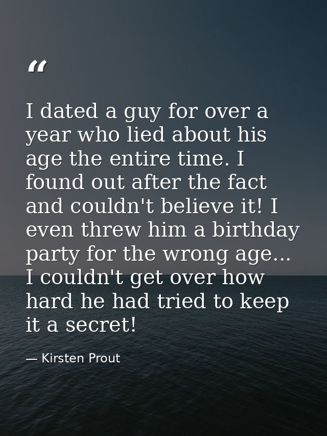 I dated a guy for over a year who lied about his age the entire time. I found out after the fact and couldn't believe it — Kirsten Prout