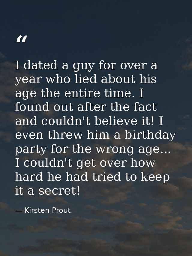 I dated a guy for over a year who lied about his age the entire time. I found out after the fact and couldn't believe it — Kirsten Prout
