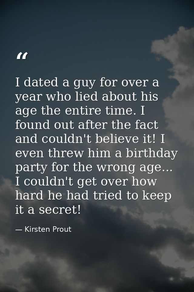 I dated a guy for over a year who lied about his age the entire time. I found out after the fact and couldn't believe it — Kirsten Prout