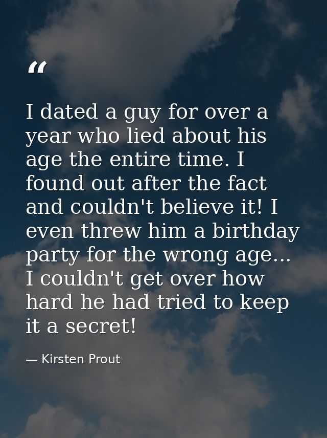 I dated a guy for over a year who lied about his age the entire time. I found out after the fact and couldn't believe it — Kirsten Prout