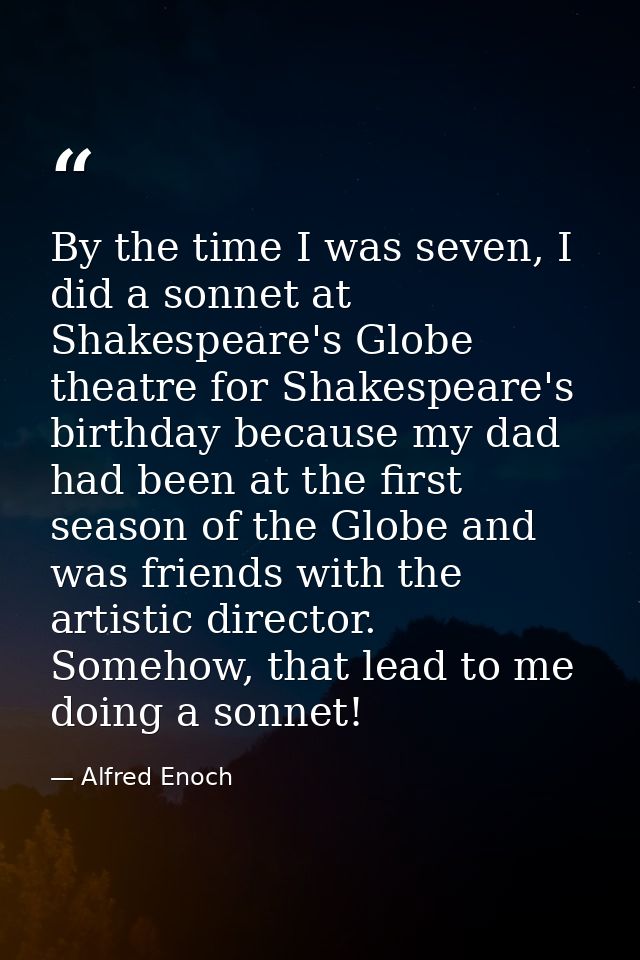 By the time I was seven, I did a sonnet at Shakespeare's Globe theatre for Shakespeare's birthday because my dad had bee — Alfred Enoch