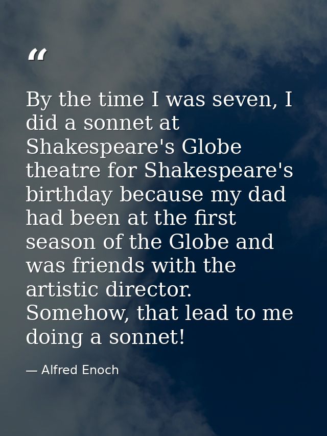 By the time I was seven, I did a sonnet at Shakespeare's Globe theatre for Shakespeare's birthday because my dad had bee — Alfred Enoch