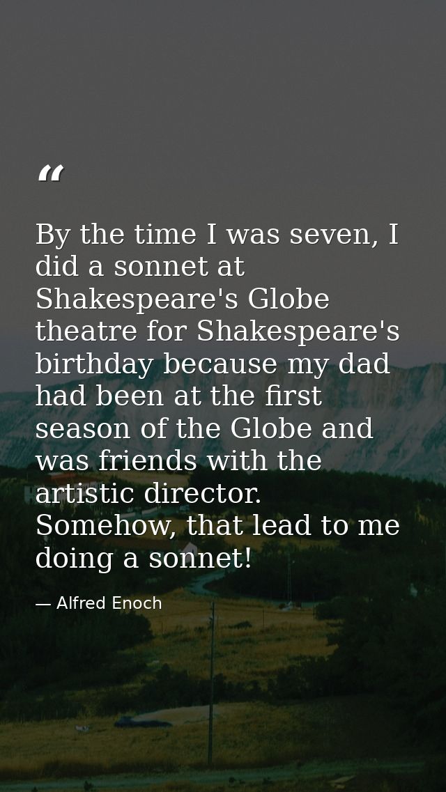By the time I was seven, I did a sonnet at Shakespeare's Globe theatre for Shakespeare's birthday because my dad had bee — Alfred Enoch