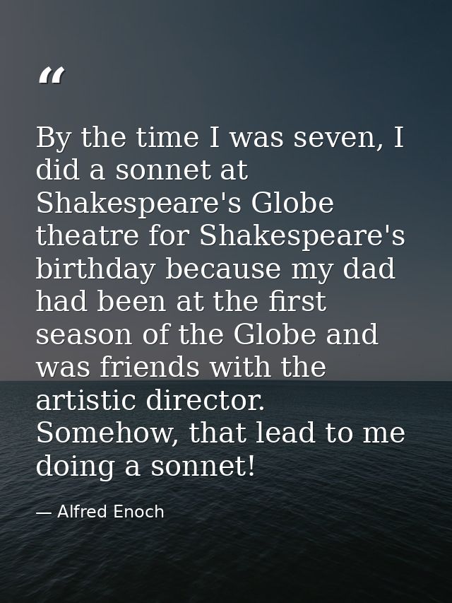 By the time I was seven, I did a sonnet at Shakespeare's Globe theatre for Shakespeare's birthday because my dad had bee — Alfred Enoch