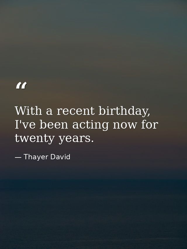 With a recent birthday, I've been acting now for twenty years. — Thayer David