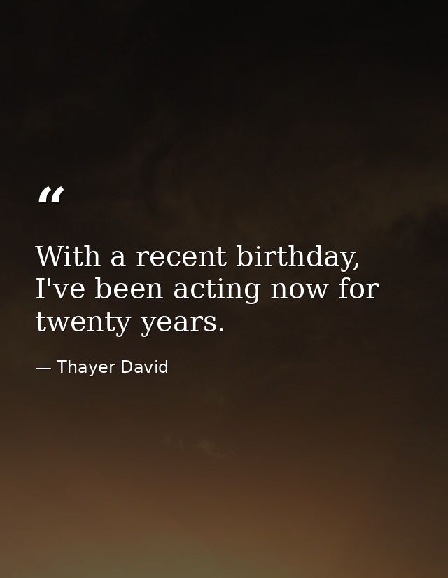 With a recent birthday, I've been acting now for twenty years. — Thayer David
