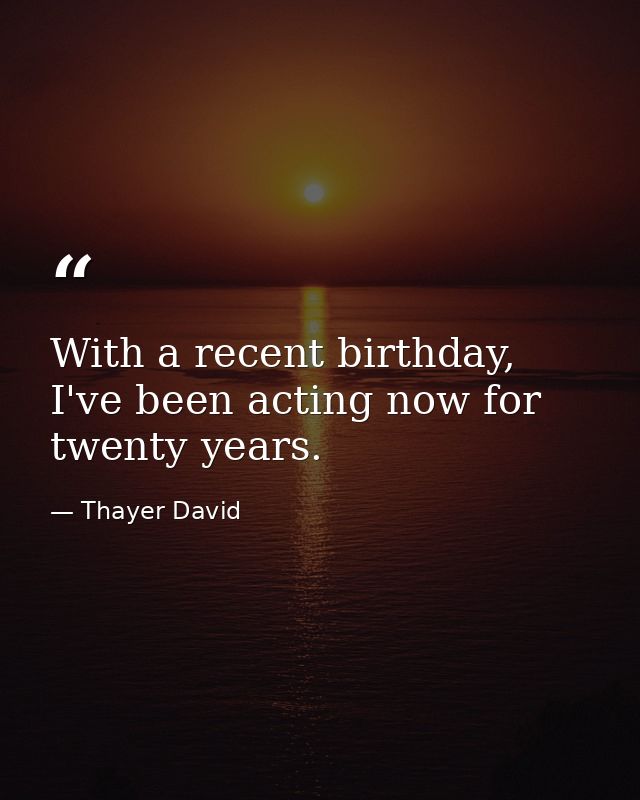 With a recent birthday, I've been acting now for twenty years. — Thayer David