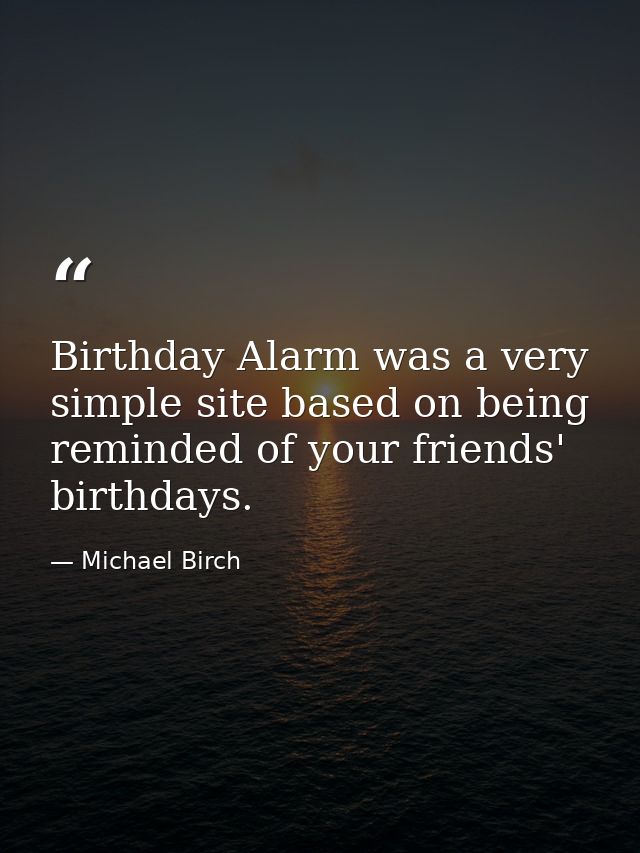 Birthday Alarm was a very simple site based on being reminded of your friends' birthdays. — Michael Birch