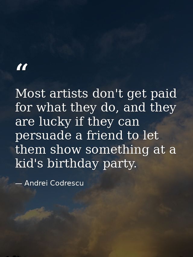 Most artists don't get paid for what they do, and they are lucky if they can persuade a friend to let them show somethin — Andrei Codrescu