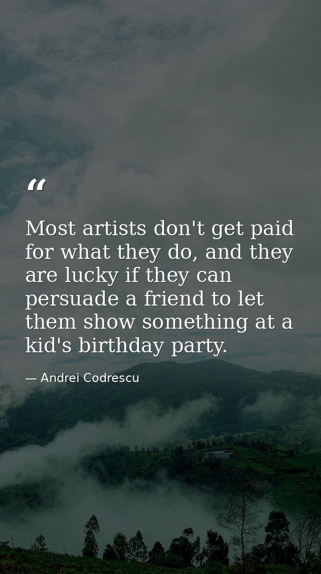 Most artists don't get paid for what they do, and they are lucky if they can persuade a friend to let them show somethin — Andrei Codrescu