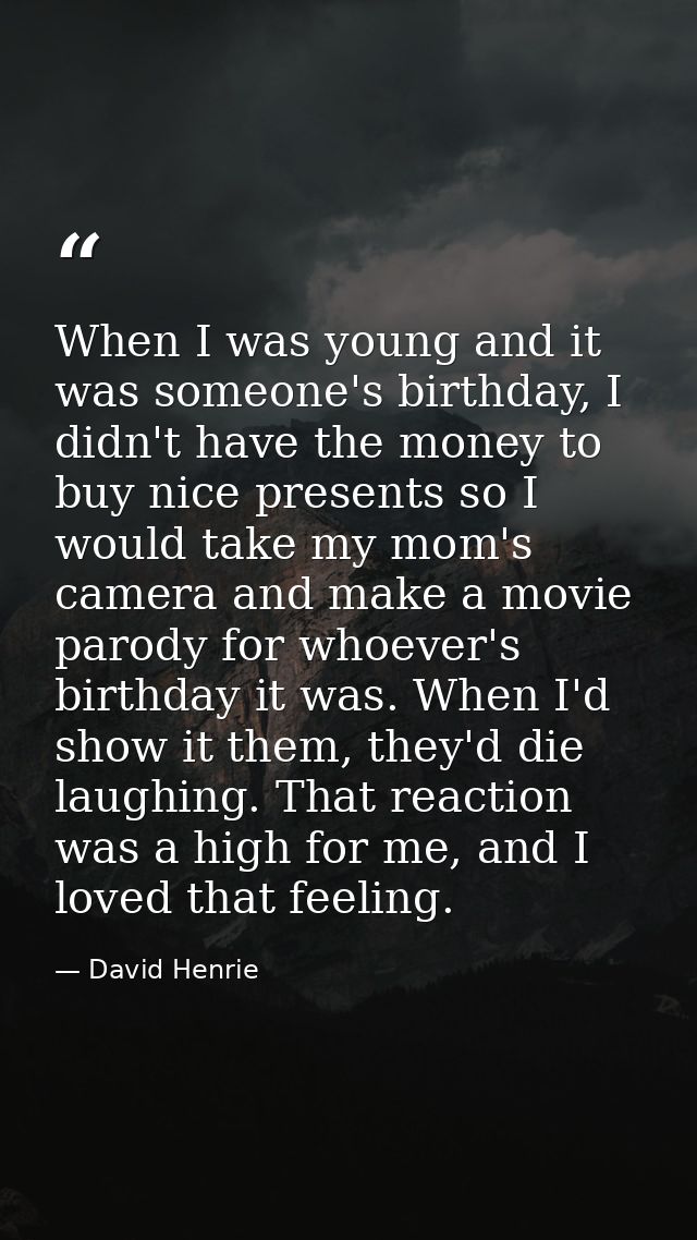 When I was young and it was someone's birthday, I didn't have the money to buy nice presents so I would take my mom's ca — David Henrie
