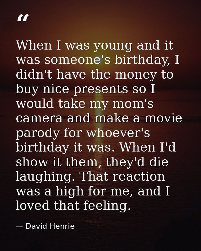 When I was young and it was someone's birthday, I didn't have the money to buy nice presents so I would take my mom's ca — David Henrie
