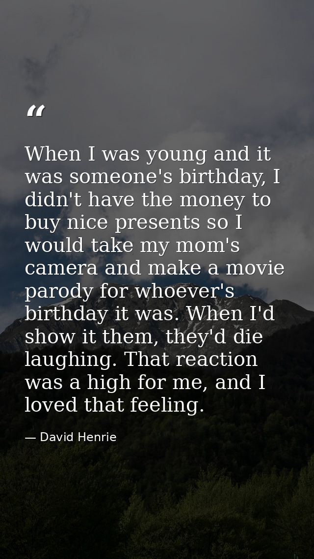 When I was young and it was someone's birthday, I didn't have the money to buy nice presents so I would take my mom's ca — David Henrie