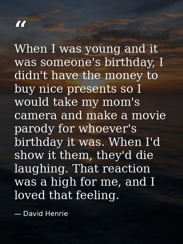 When I was young and it was someone's birthday, I didn't have the money to buy nice presents so I would take my mom's ca — David Henrie