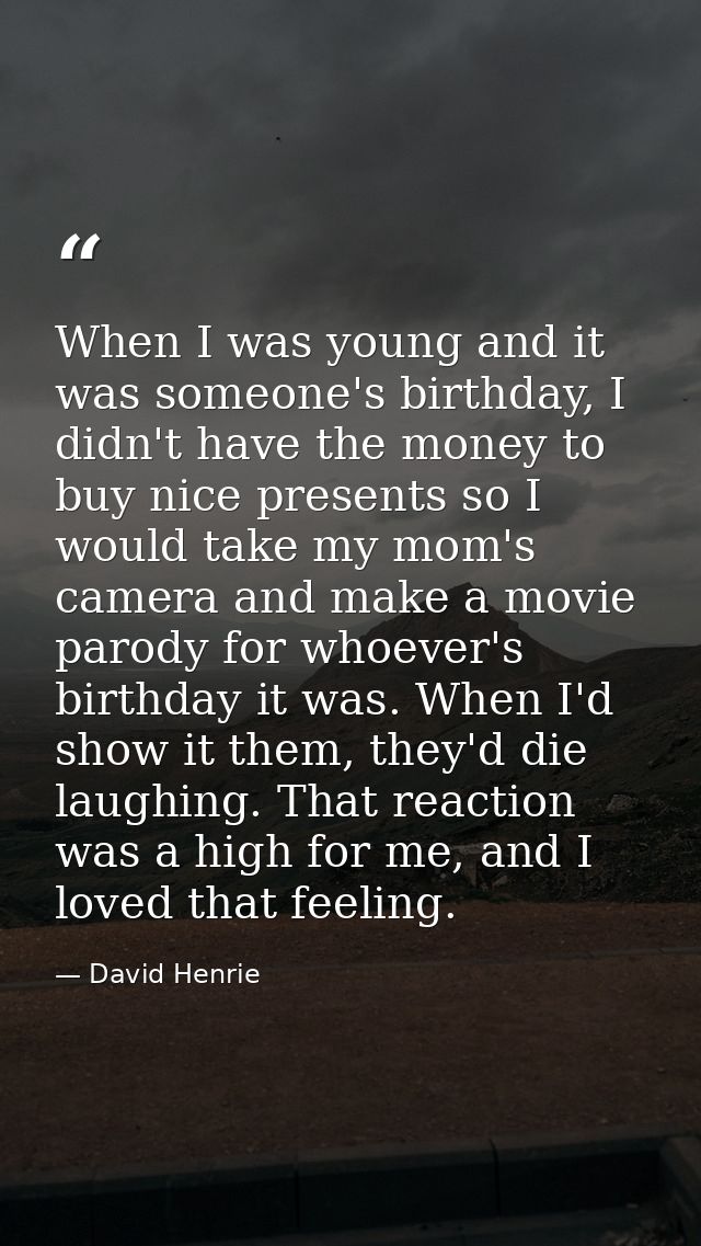 When I was young and it was someone's birthday, I didn't have the money to buy nice presents so I would take my mom's ca — David Henrie