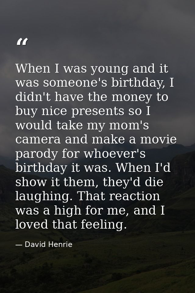 When I was young and it was someone's birthday, I didn't have the money to buy nice presents so I would take my mom's ca — David Henrie