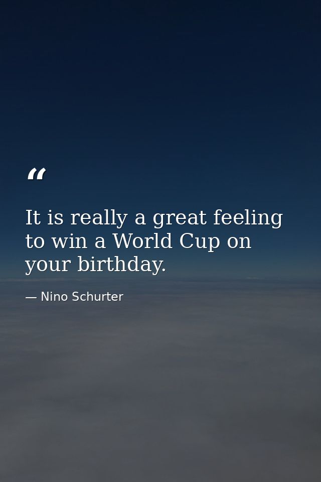 It is really a great feeling to win a World Cup on your birthday. — Nino Schurter