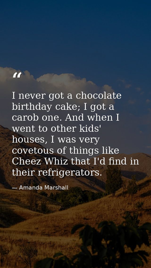 I never got a chocolate birthday cake; I got a carob one. And when I went to other kids' houses, I was very covetous of  — Amanda Marshall