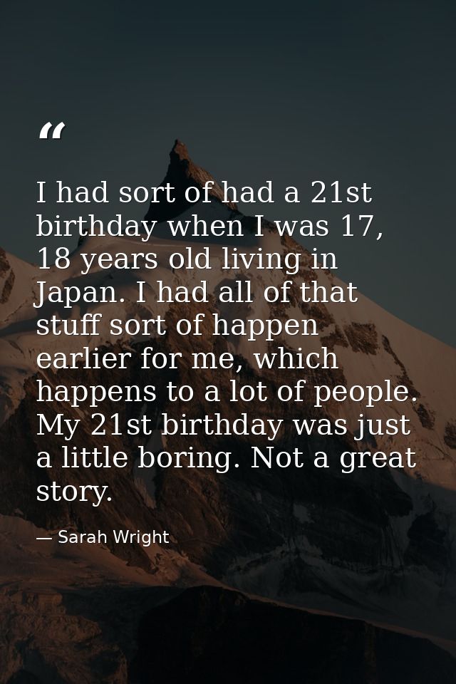 I had sort of had a 21st birthday when I was 17, 18 years old living in Japan. I had all of that stuff sort of happen ea — Sarah Wright