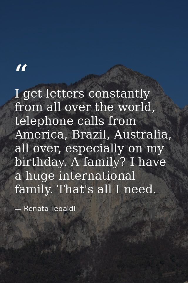 I get letters constantly from all over the world, telephone calls from America, Brazil, Australia, all over, especially  — Renata Tebaldi
