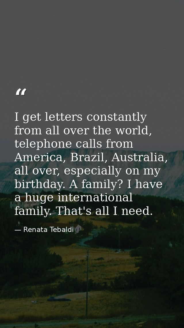 I get letters constantly from all over the world, telephone calls from America, Brazil, Australia, all over, especially  — Renata Tebaldi
